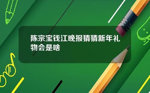 陈宗宝钱江晚报猜猜新年礼物会是啥