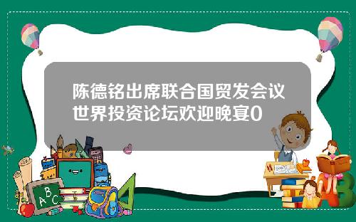 陈德铭出席联合国贸发会议世界投资论坛欢迎晚宴0