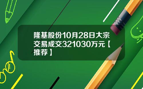 隆基股份10月28日大宗交易成交321030万元【推荐】