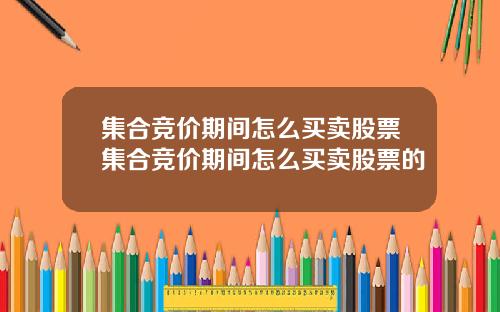 集合竞价期间怎么买卖股票集合竞价期间怎么买卖股票的