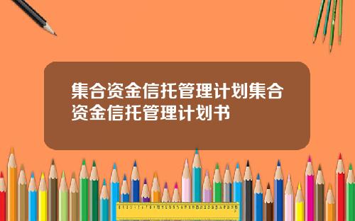 集合资金信托管理计划集合资金信托管理计划书