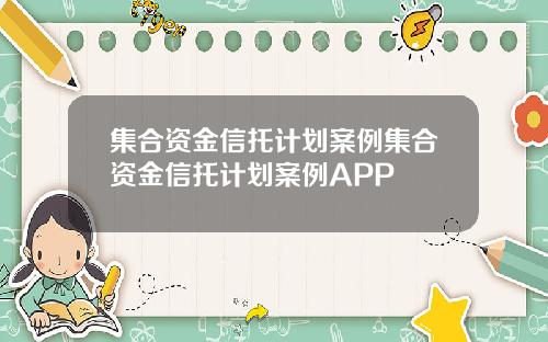 集合资金信托计划案例集合资金信托计划案例APP