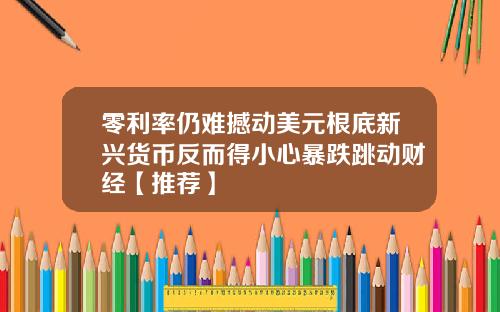 零利率仍难撼动美元根底新兴货币反而得小心暴跌跳动财经【推荐】