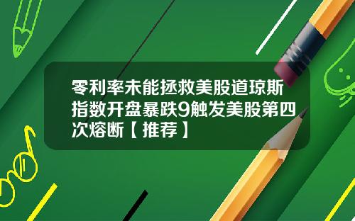 零利率未能拯救美股道琼斯指数开盘暴跌9触发美股第四次熔断【推荐】