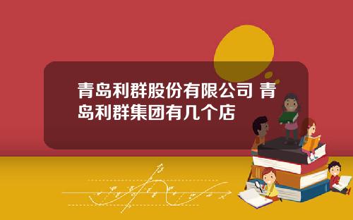 青岛利群股份有限公司 青岛利群集团有几个店