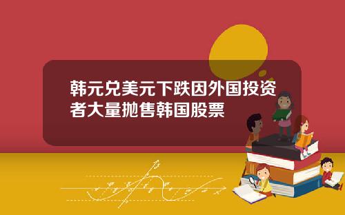 韩元兑美元下跌因外国投资者大量抛售韩国股票