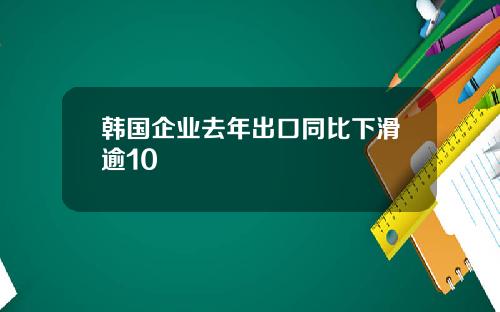 韩国企业去年出口同比下滑逾10