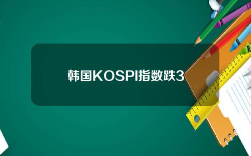 韩国KOSPI指数跌3