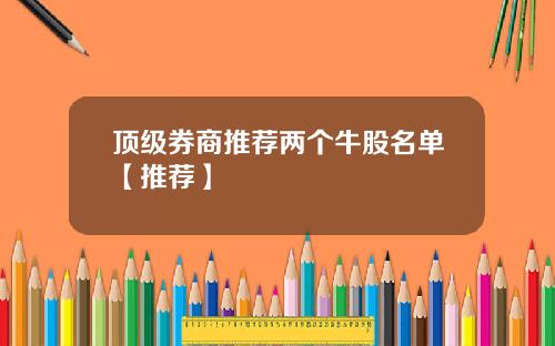 顶级券商推荐两个牛股名单【推荐】