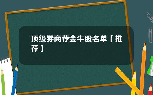 顶级券商荐金牛股名单【推荐】
