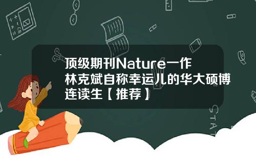 顶级期刊Nature一作林克斌自称幸运儿的华大硕博连读生【推荐】