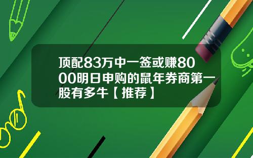 顶配83万中一签或赚8000明日申购的鼠年券商第一股有多牛【推荐】