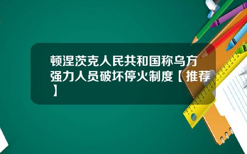 顿涅茨克人民共和国称乌方强力人员破坏停火制度【推荐】