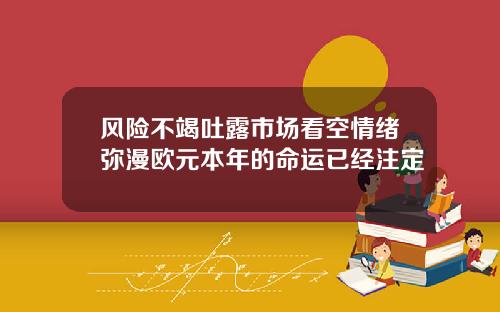 风险不竭吐露市场看空情绪弥漫欧元本年的命运已经注定
