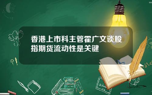香港上市科主管霍广文谈股指期货流动性是关键