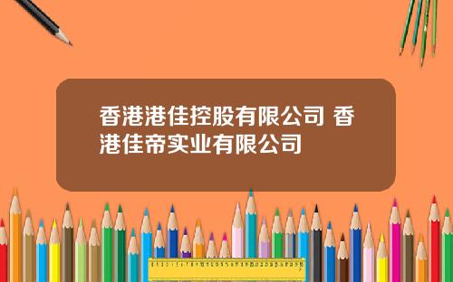 香港港佳控股有限公司 香港佳帝实业有限公司