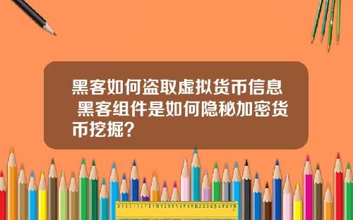 黑客如何盗取虚拟货币信息 黑客组件是如何隐秘加密货币挖掘？
