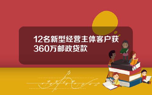 12名新型经营主体客户获360万邮政贷款
