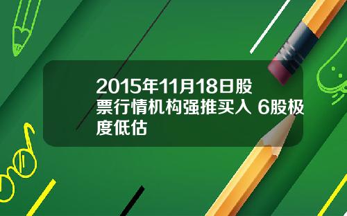 2015年11月18日股票行情机构强推买入 6股极度低估