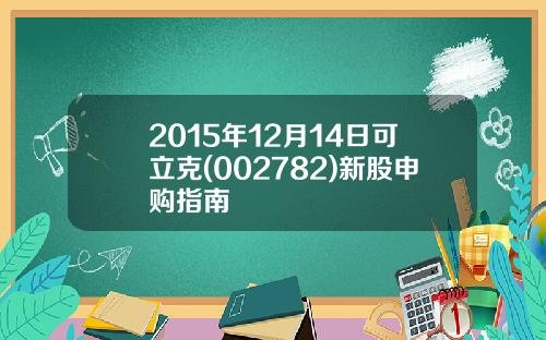 2015年12月14日可立克(002782)新股申购指南