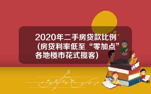 2020年二手房贷款比例 (房贷利率低至“零加点”各地楼市花式揽客)