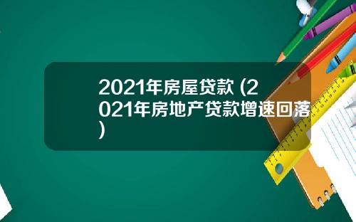 2021年房屋贷款 (2021年房地产贷款增速回落)