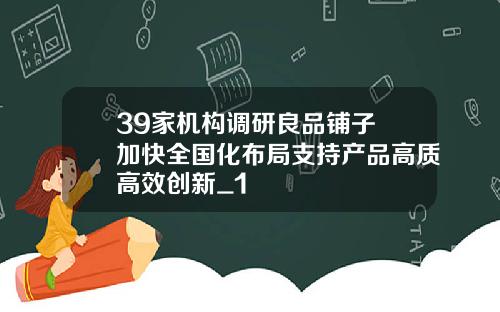 39家机构调研良品铺子 加快全国化布局支持产品高质高效创新_1