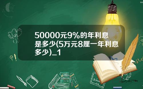 50000元9%的年利息是多少(5万元8厘一年利息多少)_1