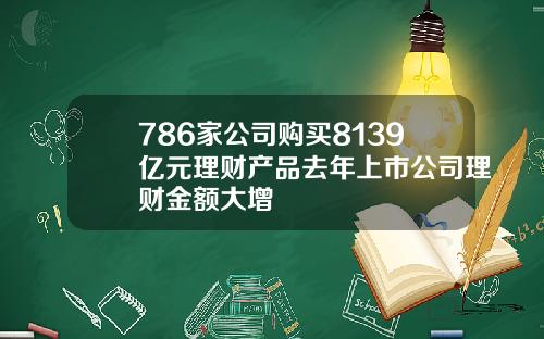 786家公司购买8139亿元理财产品去年上市公司理财金额大增