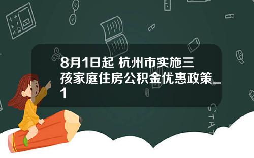 8月1日起 杭州市实施三孩家庭住房公积金优惠政策_1