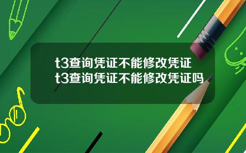 t3查询凭证不能修改凭证t3查询凭证不能修改凭证吗