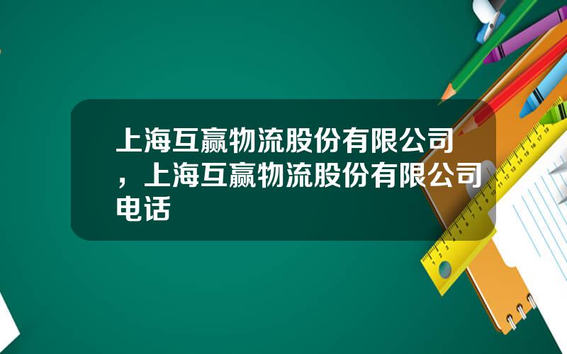 上海互赢物流股份有限公司，上海互赢物流股份有限公司电话