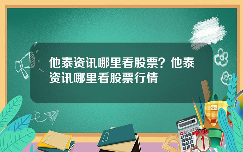 他泰资讯哪里看股票？他泰资讯哪里看股票行情