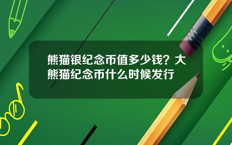 熊猫银纪念币值多少钱？大熊猫纪念币什么时候发行