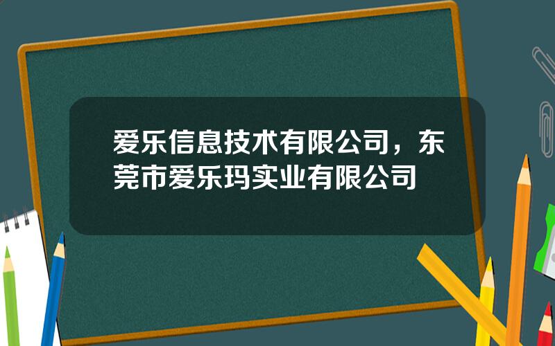 爱乐信息技术有限公司，东莞市爱乐玛实业有限公司