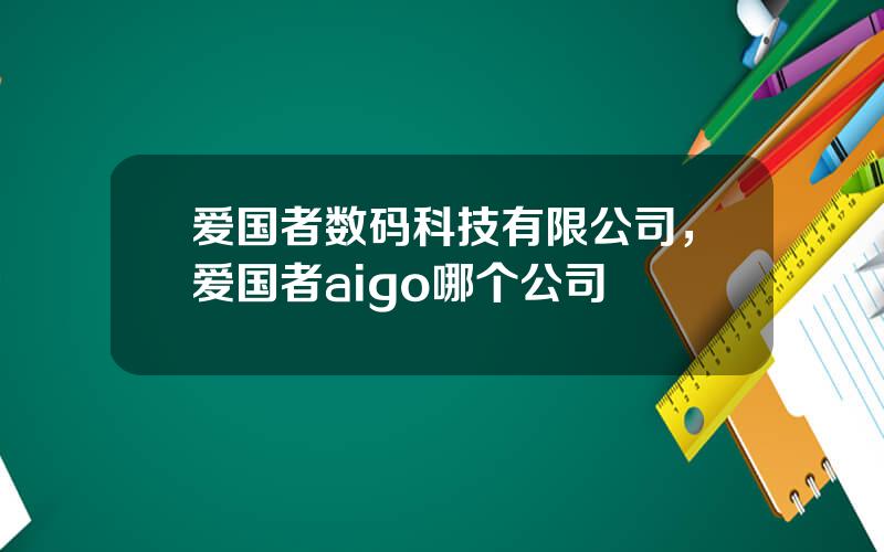 爱国者数码科技有限公司，爱国者aigo哪个公司