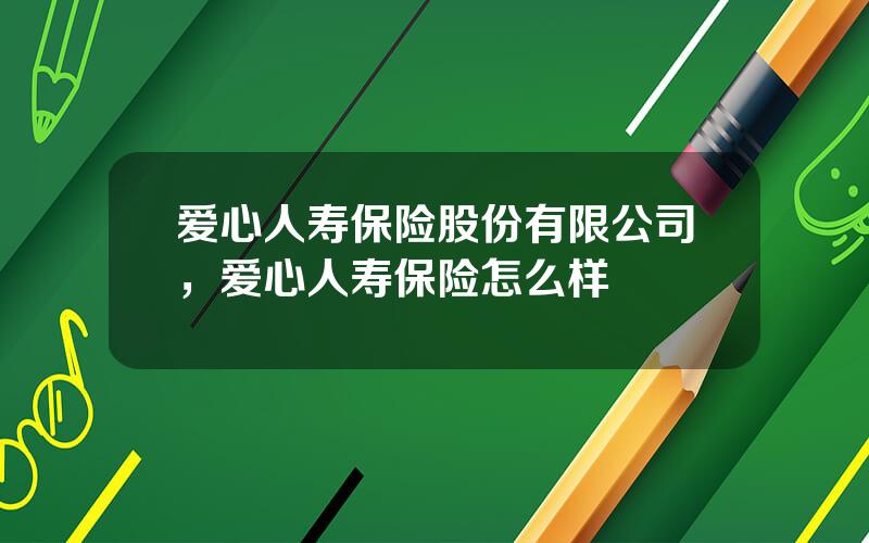 爱心人寿保险股份有限公司，爱心人寿保险怎么样