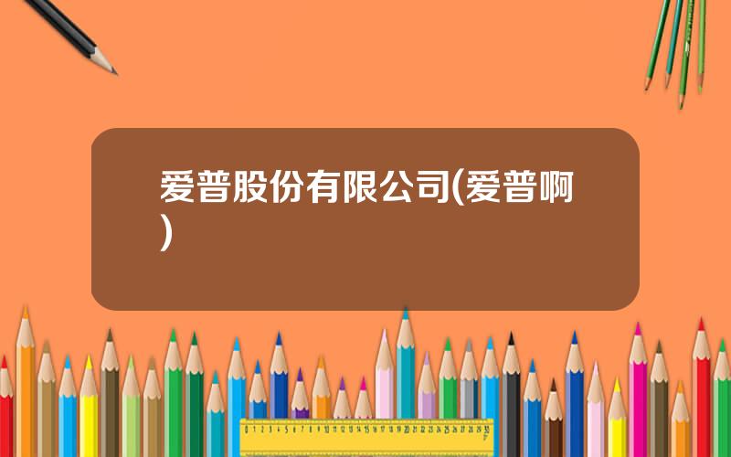 爱普股份有限公司(爱普啊)