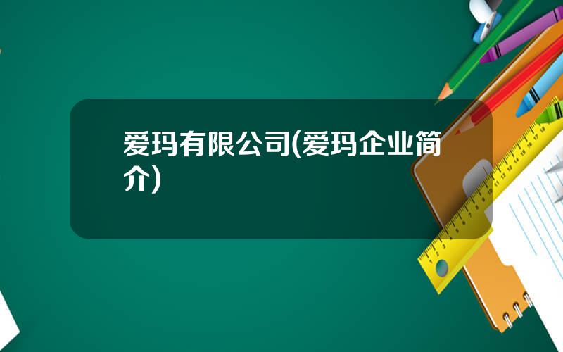 爱玛有限公司(爱玛企业简介)