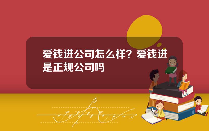 爱钱进公司怎么样？爱钱进是正规公司吗