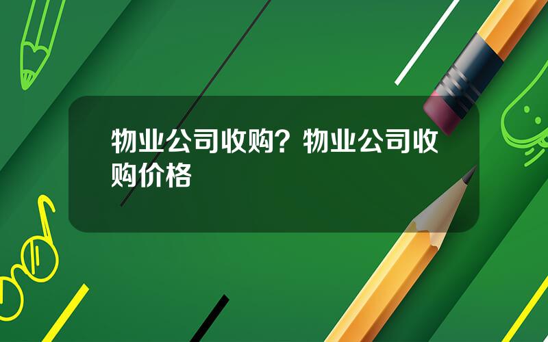 物业公司收购？物业公司收购价格