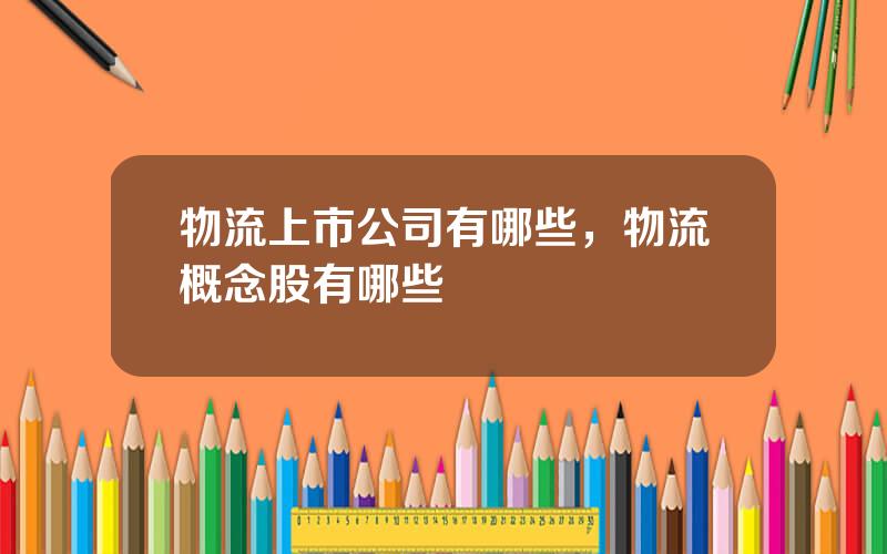 物流上市公司有哪些，物流概念股有哪些