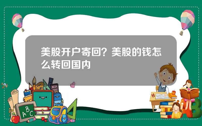 美股开户寄回？美股的钱怎么转回国内