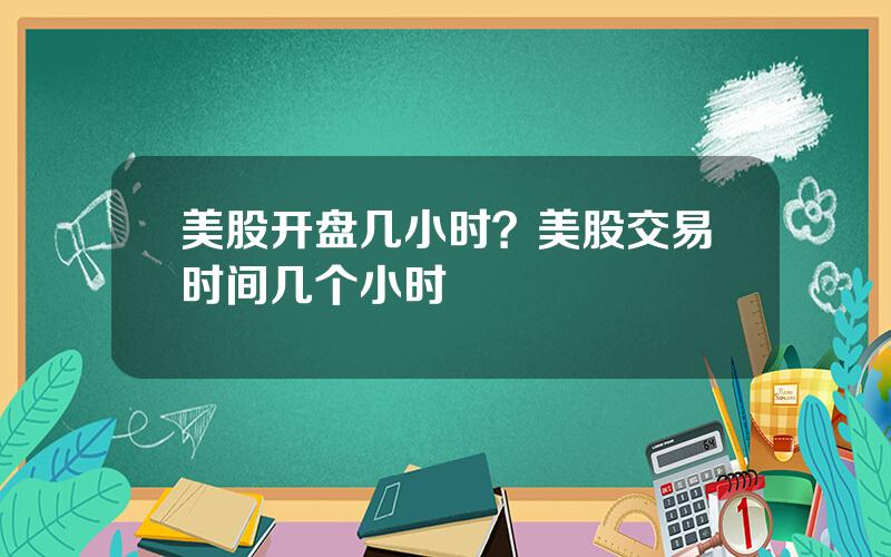 美股开盘几小时？美股交易时间几个小时