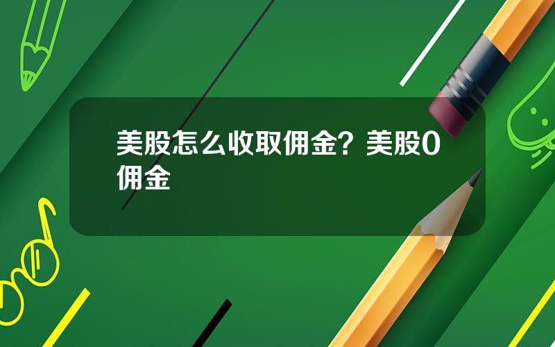 美股怎么收取佣金？美股0佣金