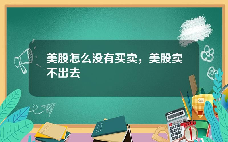 美股怎么没有买卖，美股卖不出去