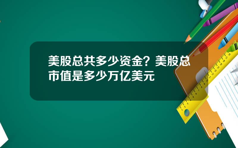 美股总共多少资金？美股总市值是多少万亿美元