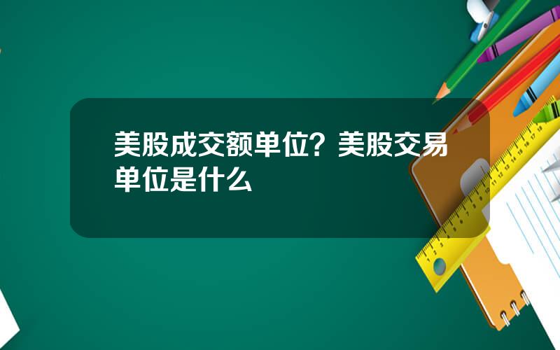 美股成交额单位？美股交易单位是什么