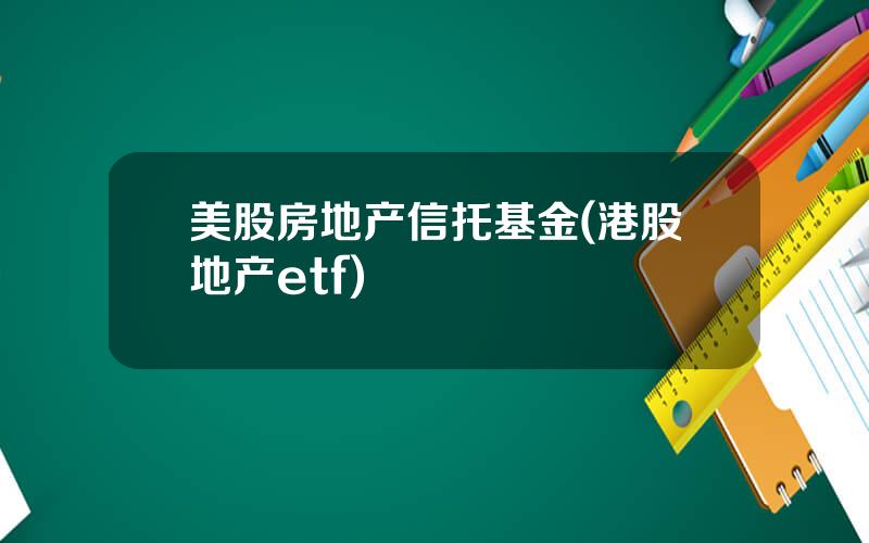 美股房地产信托基金(港股地产etf)