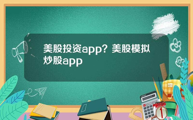 美股投资app？美股模拟炒股app